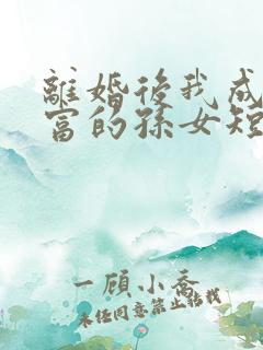 离婚后我成了首富的孙女短剧全集