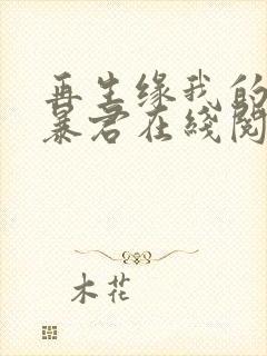 再生缘我的温柔暴君在线阅读