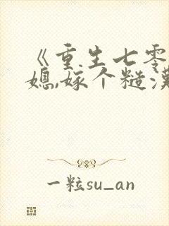 《重生七零娇娇媳,嫁个糙汉生崽崽》