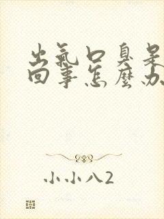 出气口臭是怎么回事怎么办