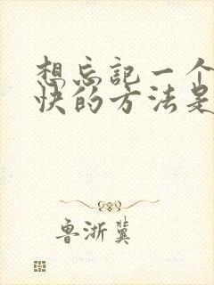 想忘记一个人最快的方法是什么