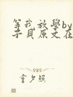 等我放学by酱子贝原文在线阅读