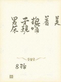 男子抱着美女上床亲嘴