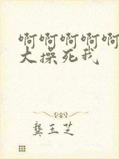 啊啊啊啊啊啊好大操死我