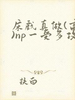 床戏真做(高h)np一受多攻文