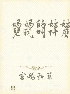 妈妈的姑姑的女儿我叫什么