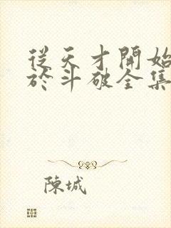 从天才开始无敌于斗破全集txt下载