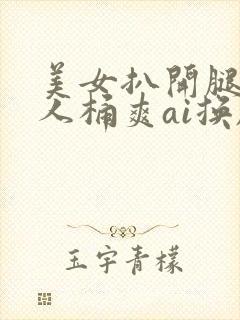 美女扒开腿让男人桶爽ai换脸
