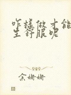 咋样做才能让女生舒服呢