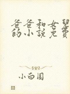 爸爸和女儿小可的小说免费阅读