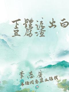 下体流出白色像豆腐渣