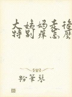 大姨妈走后下面特别痒怎么回事