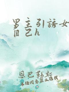 男主引诱女主睡自己h