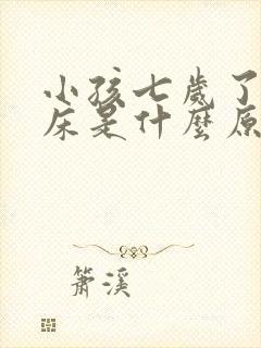 小孩七岁了还尿床是什么原因呢