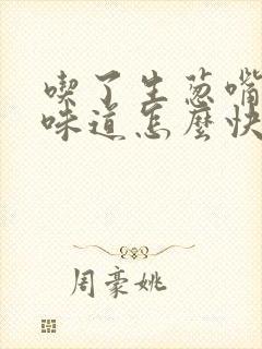 吃了生葱嘴里的味道怎么快速消除