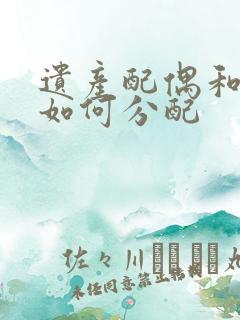 遗产配偶和父母如何分配