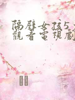 隔壁女孩5免费观看电视剧高清