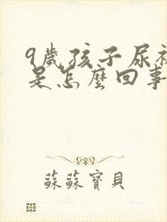 9岁孩子尿裤子是怎么回事