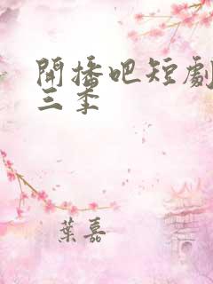 开播吧短剧季第三季