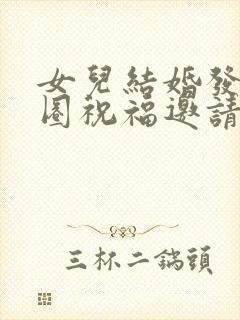 女儿结婚发朋友圈祝福邀请词