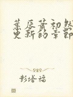 叶辰萧初然刚刚更新的章节