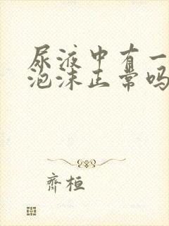 尿液中有一点点泡沫正常吗