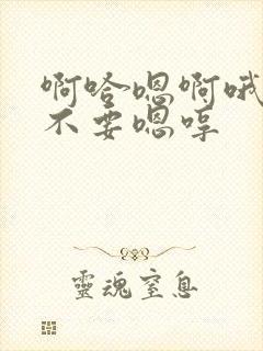 啊哈嗯啊哦啊啊不要嗯哼