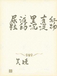 尿液里有红色颗粒的沉淀物