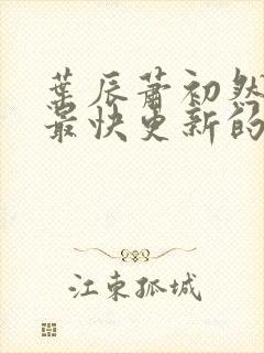 叶辰萧初然还有最快更新的章节吗