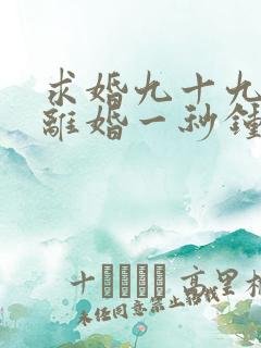 求婚九十九次,离婚一秒钟短剧在线观看