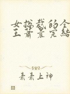 女总裁的全能兵王萧晨完结版