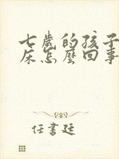 七岁的孩子总尿床怎么回事