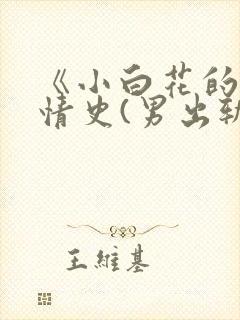 《小白花的淫欲情史(男出轨 高h)》