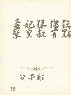 毒妃狠猖狂,妖孽皇叔有点宠免费阅读