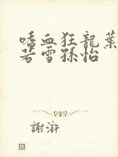 嗜血狂龙叶辰夏若雪孙怡