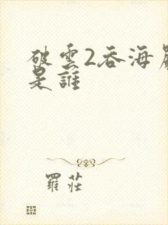 破云2吞海严正是谁