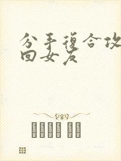 分手复合攻略挽回女友