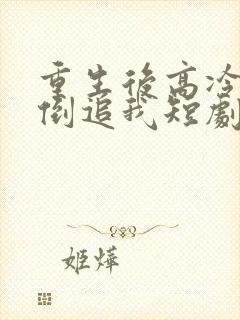 重生后高冷妻子倒追我短剧免费观看