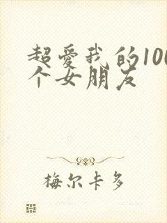 超爱我的100个女朋友