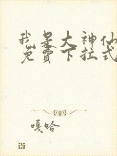 我是大神仙漫画免费下拉式六漫画