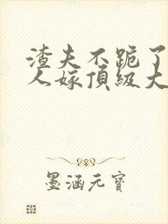 渣夫不跪了,夫人嫁顶级大佬