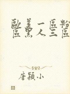 欧美一区粉嫩二区黑人三区白虎日韩