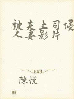 被夫上司侵犯的人妻影片