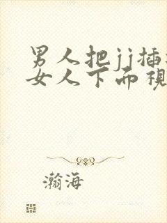 男人把jj插进女人下面视频