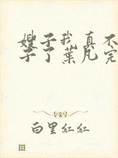 嫂子我真不是傻子了叶凡完本免费阅读