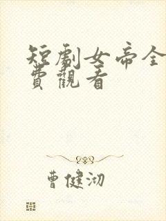短剧女帝全集免费观看