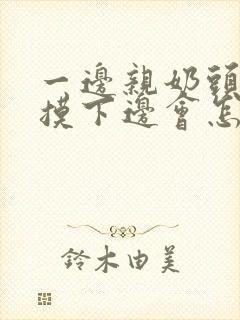 一边亲奶头一边摸下边会怎么样