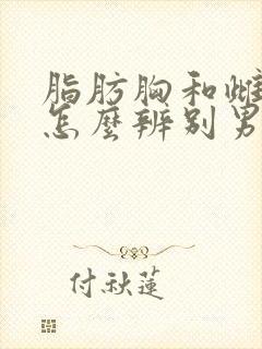 脂肪胸和雌化胸怎么辨别男生