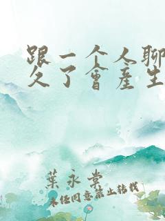 跟一个人聊天聊久了会产生感情吗