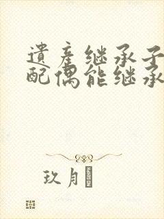 遗产继承子女的配偶能继承吗